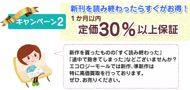 エコロジーモール：キャンペーン２）新刊を読み終わったらすぐがお得！１か月以内であれば定価の30%以上保障します