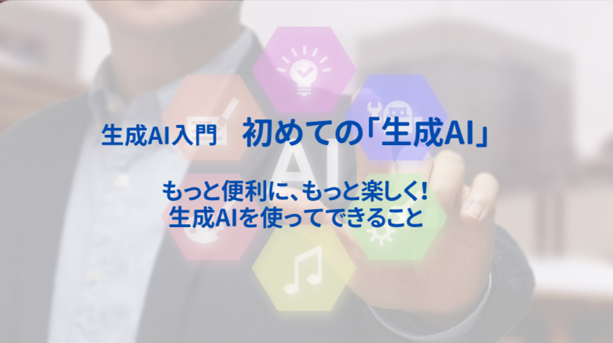 生成AI入門・初めての「生成AI」 もっと便利に、もっと楽しく！　生成AIを使ってできること